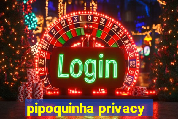 pipoquinha privacy